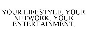 YOUR LIFESTYLE. YOUR NETWORK. YOUR ENTERTAINMENT.
