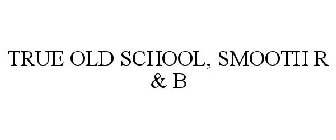 TRUE OLD SCHOOL, SMOOTH R & B