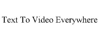 TEXT TO VIDEO EVERYWHERE