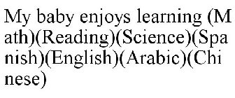 MY BABY ENJOYS LEARNING (MATH)(READING)(SCIENCE)(SPANISH)(ENGLISH)(ARABIC)(CHINESE)