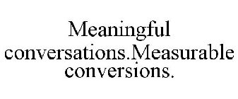 MEANINGFUL CONVERSATIONS.MEASURABLE CONVERSIONS.