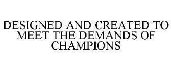 DESIGNED AND CREATED TO MEET THE DEMANDS OF CHAMPIONS