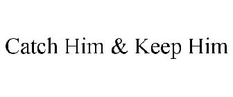 CATCH HIM & KEEP HIM