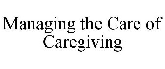 MANAGING THE CARE OF CAREGIVING