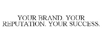 YOUR BRAND. YOUR REPUTATION. YOUR SUCCESS.