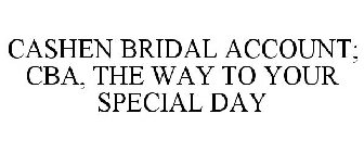 CASHEN BRIDAL ACCOUNT; CBA, THE WAY TO YOUR SPECIAL DAY