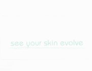 SEE YOUR SKIN EVOLVE