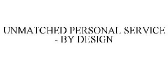 UNMATCHED PERSONAL SERVICE - BY DESIGN