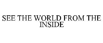 SEE THE WORLD FROM THE INSIDE