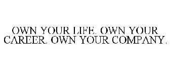 OWN YOUR LIFE. OWN YOUR CAREER. OWN YOUR COMPANY.