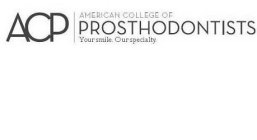 ACP AMERICAN COLLEGE OF PROSTHODONTISTS YOUR SMILE. OUR SPECIALTY.YOUR SMILE. OUR SPECIALTY.