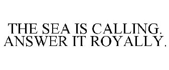 THE SEA IS CALLING. ANSWER IT ROYALLY.