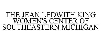 THE JEAN LEDWITH KING WOMEN'S CENTER OF SOUTHEASTERN MICHIGAN