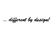 ... DIFFERENT BY DESIGN!