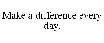 MAKE A DIFFERENCE EVERY DAY.