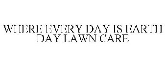 WHERE EVERY DAY IS EARTH DAY LAWN CARE