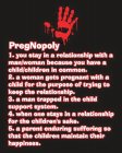 PREGNOPOLY 1. YOU STAY IN A RELATIONSHIP WITH A MAN/WOMAN BECAUSE YOU HAVE A CHILD/CHILDREN IN COMMON. 2. A WOMAN GETS PREGNANT WITH A CHILD FOR THE PURPOSE OF TRYING TO KEEP THE RELATIONSHIP. 3. A MA