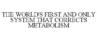 THE WORLD'S FIRST AND ONLY SYSTEM THAT CORRECTS METABOLISM