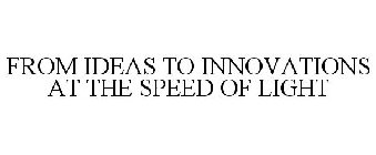 FROM IDEAS TO INNOVATIONS AT THE SPEED OF LIGHT
