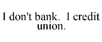 I DON'T BANK. I CREDIT UNION.