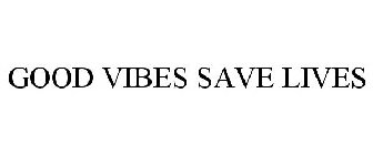 GOOD VIBES SAVE LIVES