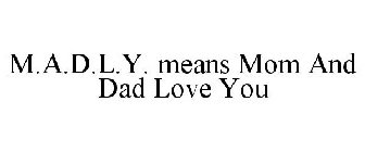 M.A.D.L.Y. MEANS MOM AND DAD LOVE YOU