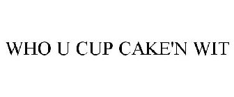 WHO U CUP CAKE'N WIT
