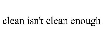 CLEAN ISN'T CLEAN ENOUGH