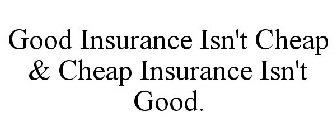 GOOD INSURANCE ISN'T CHEAP & CHEAP INSURANCE ISN'T GOOD.