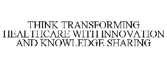 THINK TRANSFORMING HEALTHCARE WITH INNOVATION AND KNOWLEDGE SHARING