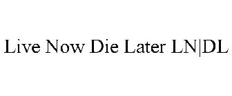 LIVE NOW DIE LATER LN|DL