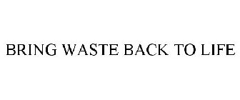 BRING WASTE BACK TO LIFE