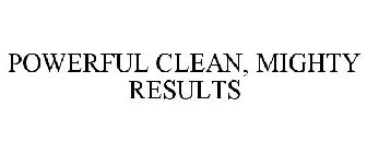 POWERFUL CLEAN, MIGHTY RESULTS