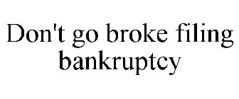 DON'T GO BROKE FILING BANKRUPTCY