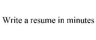 WRITE A RESUME IN MINUTES