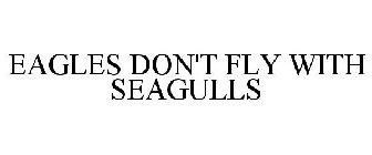 EAGLES DON'T FLY WITH SEAGULLS