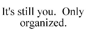 IT'S STILL YOU. ONLY ORGANIZED.