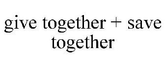 GIVE TOGETHER + SAVE TOGETHER