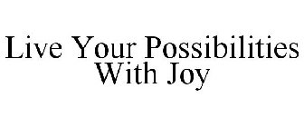 LIVE YOUR POSSIBILITIES WITH JOY