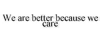 WE ARE BETTER BECAUSE WE CARE