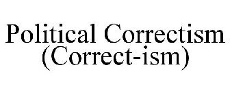 POLITICAL CORRECTISM (CORRECT-ISM)