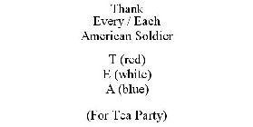 THANK EVERY / EACH AMERICAN SOLDIER T (RED) E (WHITE) A (BLUE) (FOR TEA PARTY)