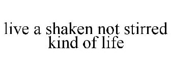LIVE A SHAKEN NOT STIRRED KIND OF LIFE