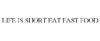 LIFE IS SHORT EAT FAST FOOD