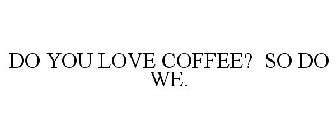 DO YOU LOVE COFFEE? SO DO WE.