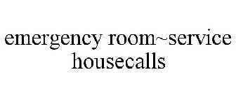 EMERGENCY ROOM~SERVICE HOUSECALLS