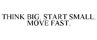 THINK BIG START SMALL MOVE FAST