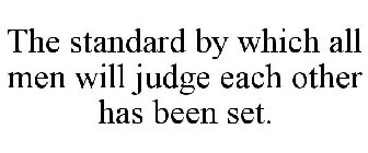 THE STANDARD BY WHICH ALL MEN WILL JUDGE EACH OTHER HAS BEEN SET.