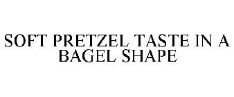 SOFT PRETZEL TASTE IN A BAGEL SHAPE