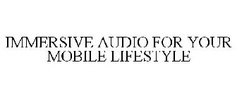 IMMERSIVE AUDIO FOR YOUR MOBILE LIFESTYLE